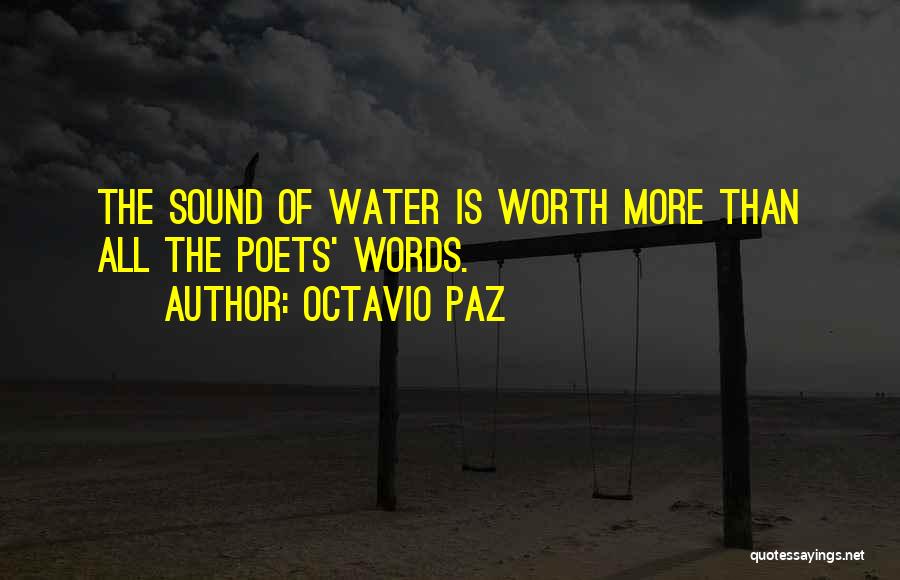 Octavio Paz Quotes: The Sound Of Water Is Worth More Than All The Poets' Words.