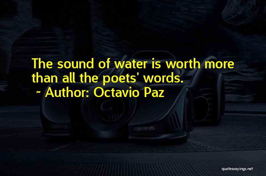 Octavio Paz Quotes: The Sound Of Water Is Worth More Than All The Poets' Words.