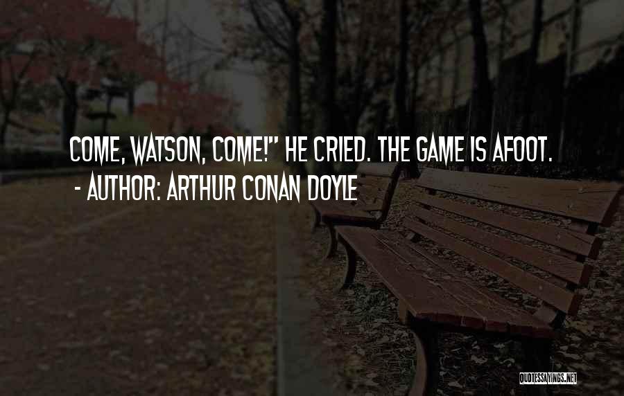 Arthur Conan Doyle Quotes: Come, Watson, Come! He Cried. The Game Is Afoot.