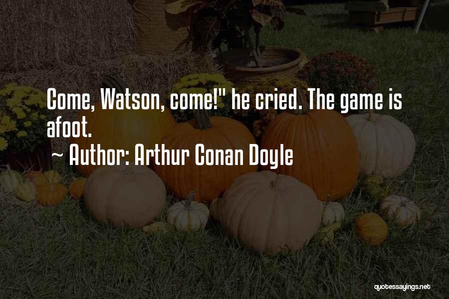 Arthur Conan Doyle Quotes: Come, Watson, Come! He Cried. The Game Is Afoot.