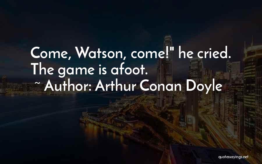 Arthur Conan Doyle Quotes: Come, Watson, Come! He Cried. The Game Is Afoot.