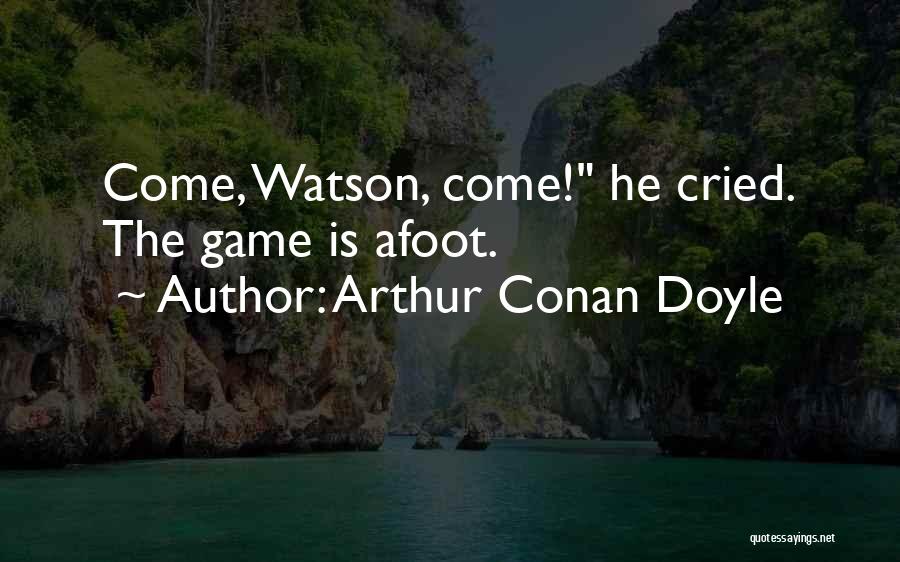 Arthur Conan Doyle Quotes: Come, Watson, Come! He Cried. The Game Is Afoot.