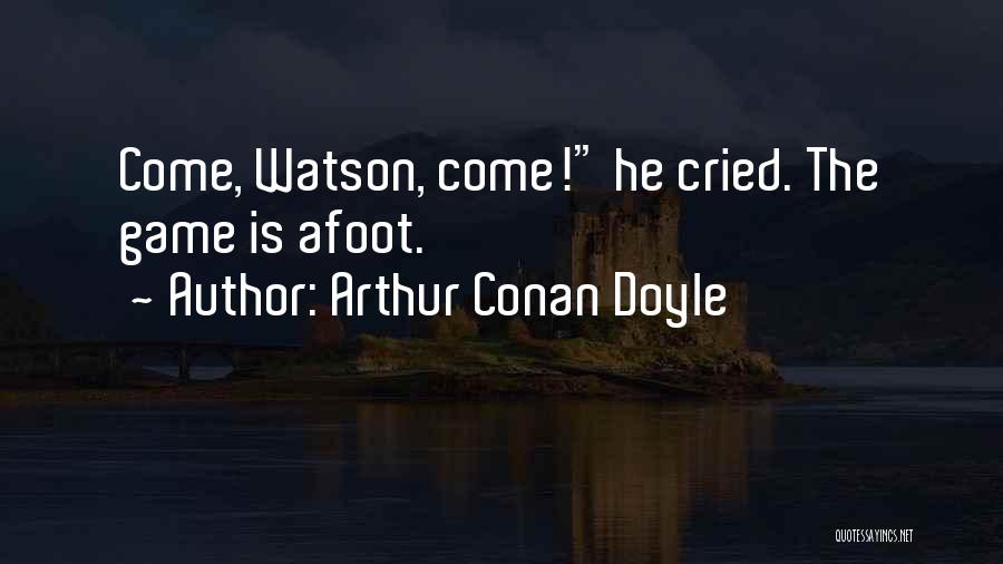 Arthur Conan Doyle Quotes: Come, Watson, Come! He Cried. The Game Is Afoot.