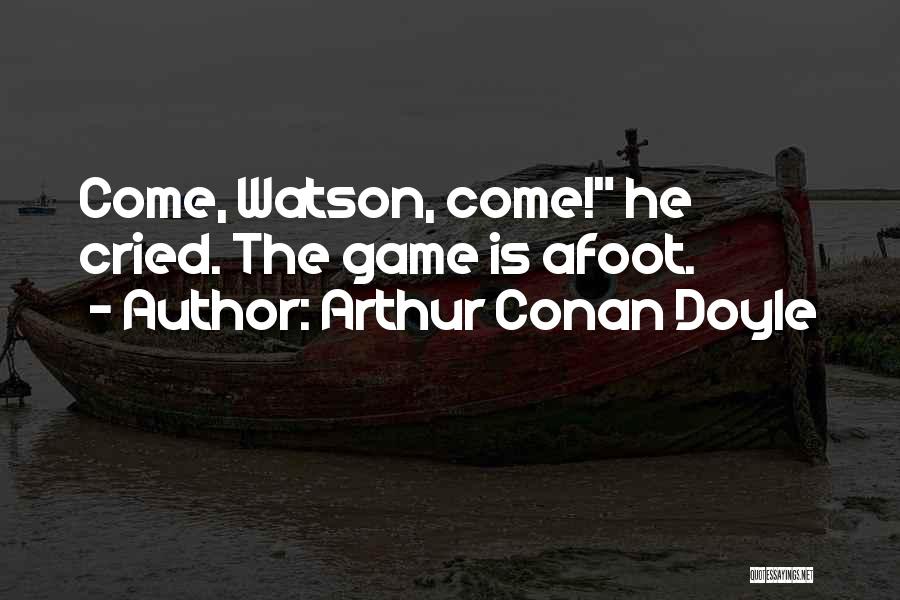 Arthur Conan Doyle Quotes: Come, Watson, Come! He Cried. The Game Is Afoot.