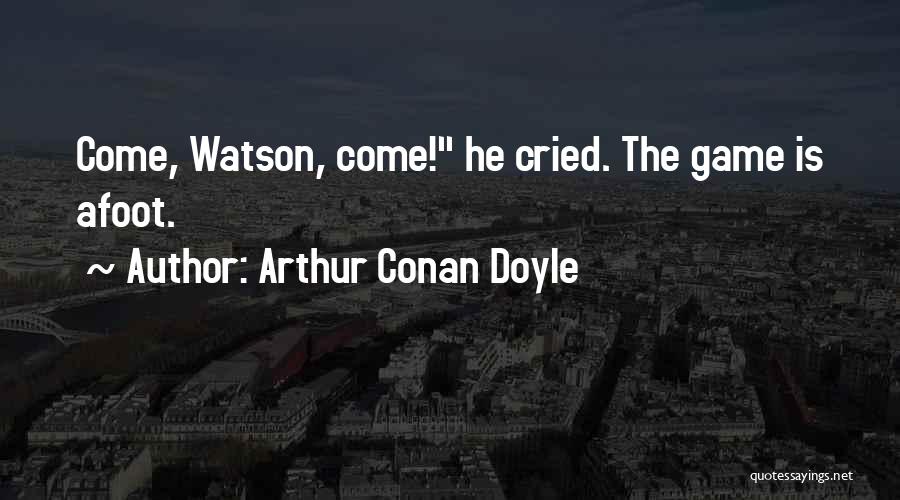 Arthur Conan Doyle Quotes: Come, Watson, Come! He Cried. The Game Is Afoot.