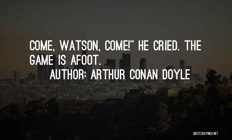 Arthur Conan Doyle Quotes: Come, Watson, Come! He Cried. The Game Is Afoot.