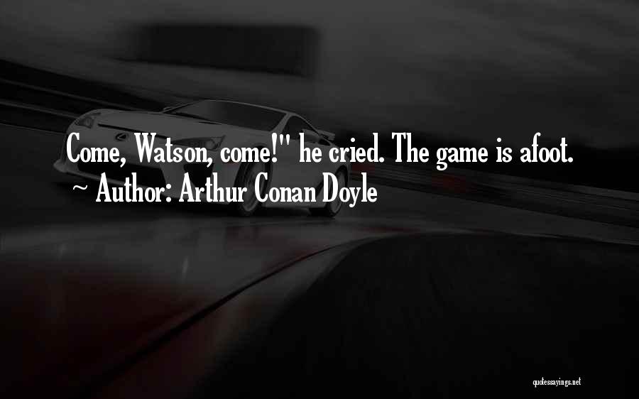 Arthur Conan Doyle Quotes: Come, Watson, Come! He Cried. The Game Is Afoot.