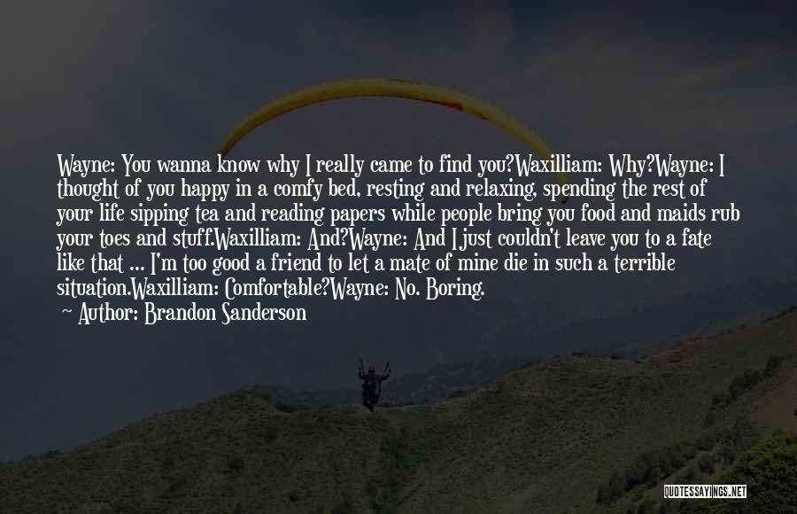 Brandon Sanderson Quotes: Wayne: You Wanna Know Why I Really Came To Find You?waxilliam: Why?wayne: I Thought Of You Happy In A Comfy