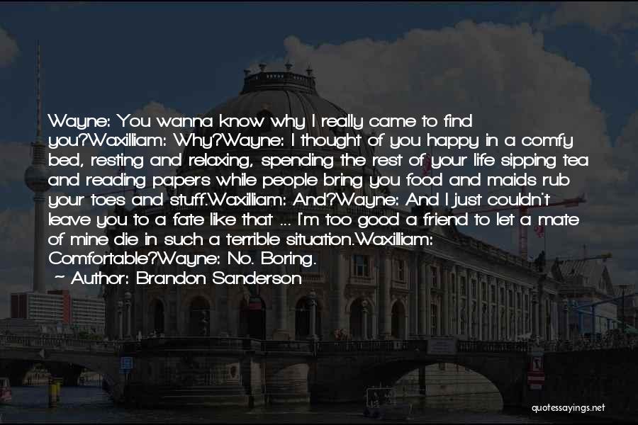 Brandon Sanderson Quotes: Wayne: You Wanna Know Why I Really Came To Find You?waxilliam: Why?wayne: I Thought Of You Happy In A Comfy