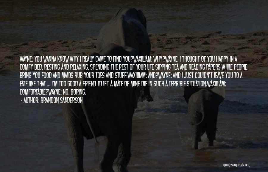 Brandon Sanderson Quotes: Wayne: You Wanna Know Why I Really Came To Find You?waxilliam: Why?wayne: I Thought Of You Happy In A Comfy