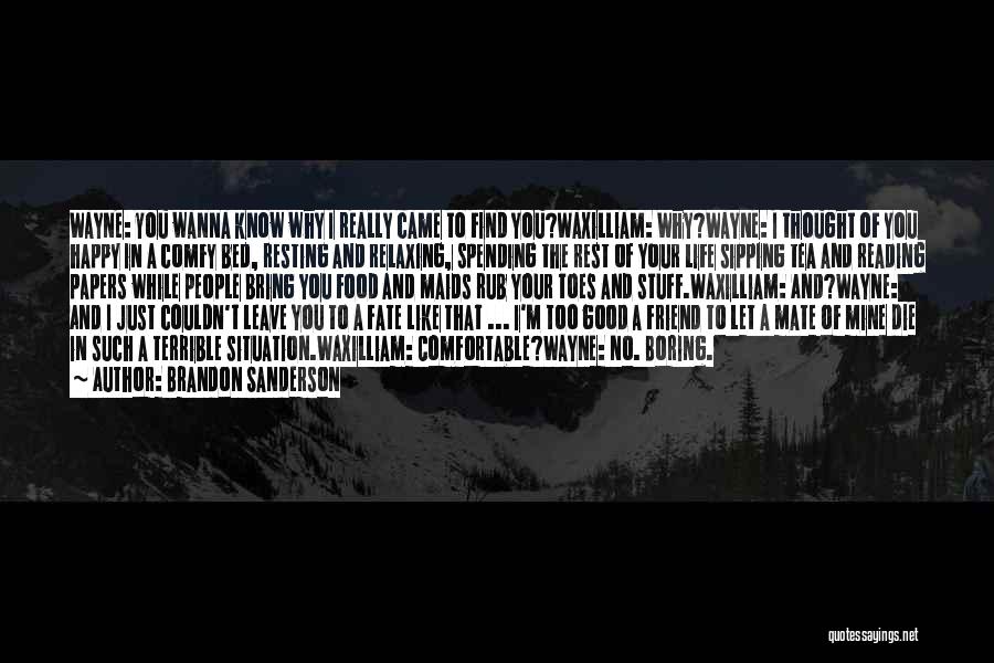 Brandon Sanderson Quotes: Wayne: You Wanna Know Why I Really Came To Find You?waxilliam: Why?wayne: I Thought Of You Happy In A Comfy