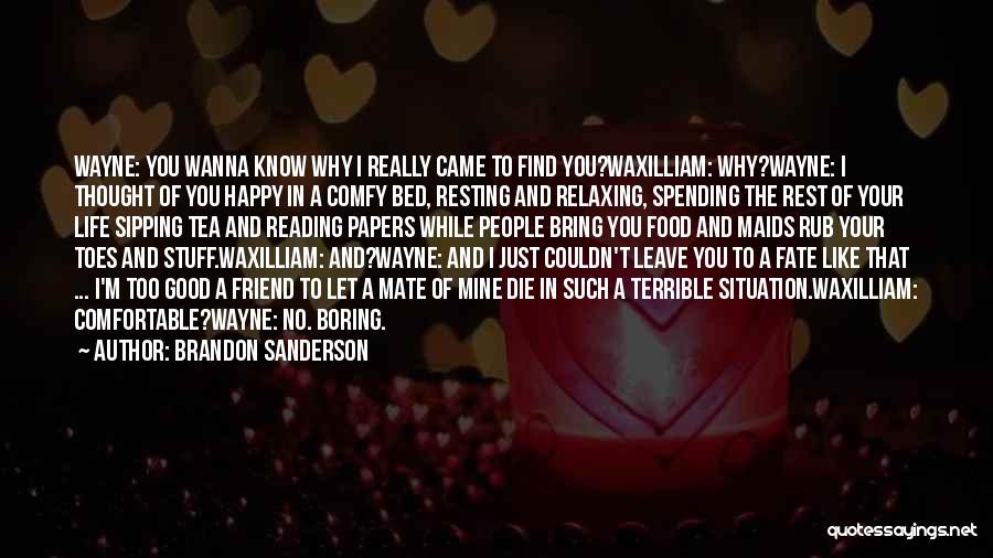 Brandon Sanderson Quotes: Wayne: You Wanna Know Why I Really Came To Find You?waxilliam: Why?wayne: I Thought Of You Happy In A Comfy