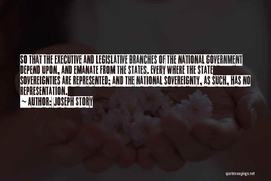Joseph Story Quotes: So That The Executive And Legislative Branches Of The National Government Depend Upon, And Emanate From The States. Every Where