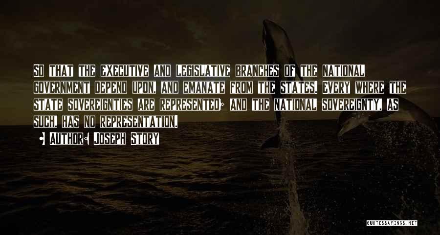 Joseph Story Quotes: So That The Executive And Legislative Branches Of The National Government Depend Upon, And Emanate From The States. Every Where