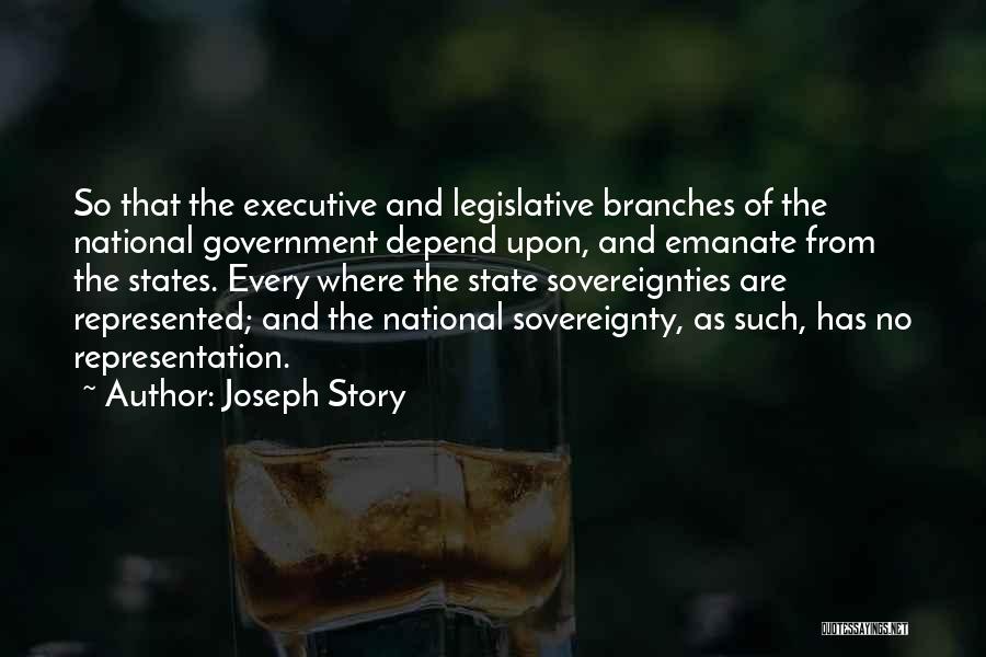 Joseph Story Quotes: So That The Executive And Legislative Branches Of The National Government Depend Upon, And Emanate From The States. Every Where