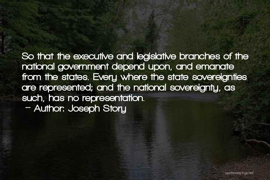 Joseph Story Quotes: So That The Executive And Legislative Branches Of The National Government Depend Upon, And Emanate From The States. Every Where
