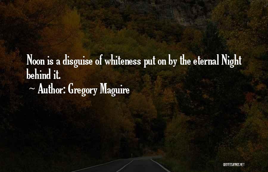 Gregory Maguire Quotes: Noon Is A Disguise Of Whiteness Put On By The Eternal Night Behind It.