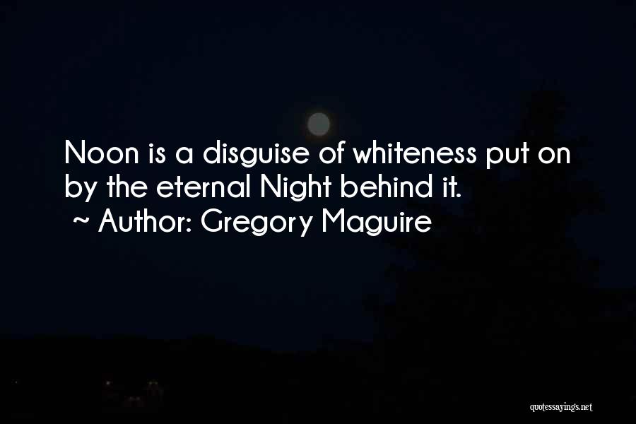 Gregory Maguire Quotes: Noon Is A Disguise Of Whiteness Put On By The Eternal Night Behind It.