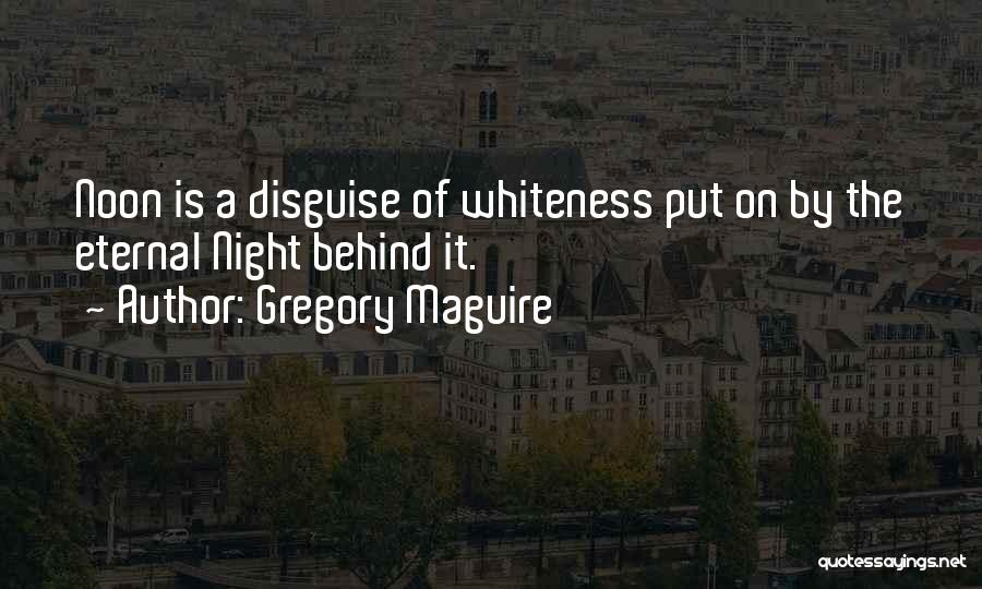Gregory Maguire Quotes: Noon Is A Disguise Of Whiteness Put On By The Eternal Night Behind It.