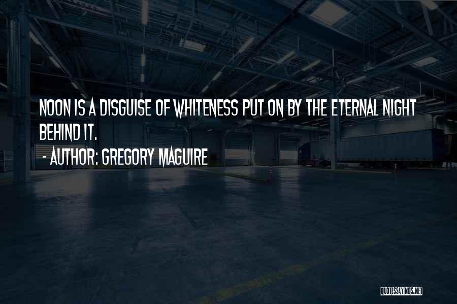 Gregory Maguire Quotes: Noon Is A Disguise Of Whiteness Put On By The Eternal Night Behind It.