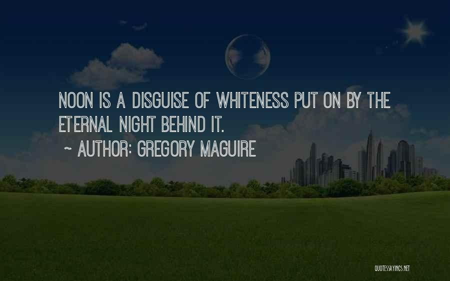 Gregory Maguire Quotes: Noon Is A Disguise Of Whiteness Put On By The Eternal Night Behind It.
