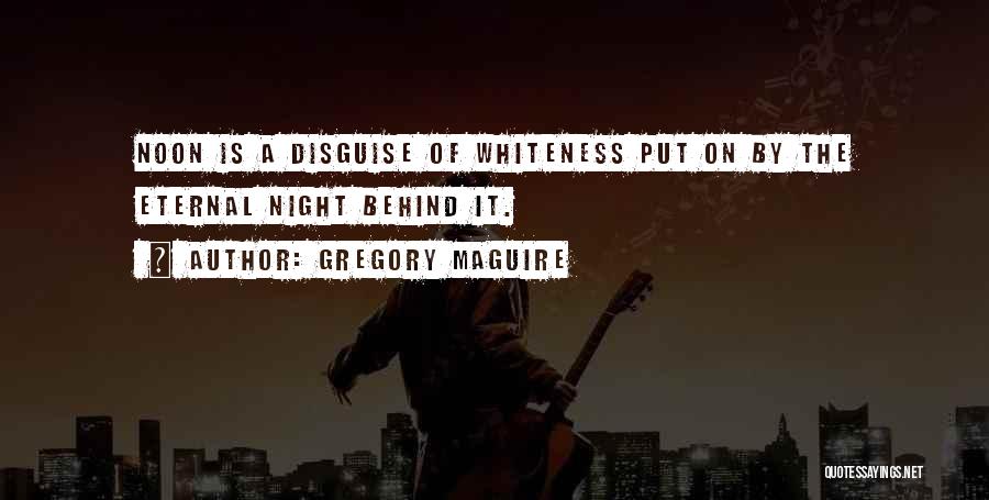 Gregory Maguire Quotes: Noon Is A Disguise Of Whiteness Put On By The Eternal Night Behind It.