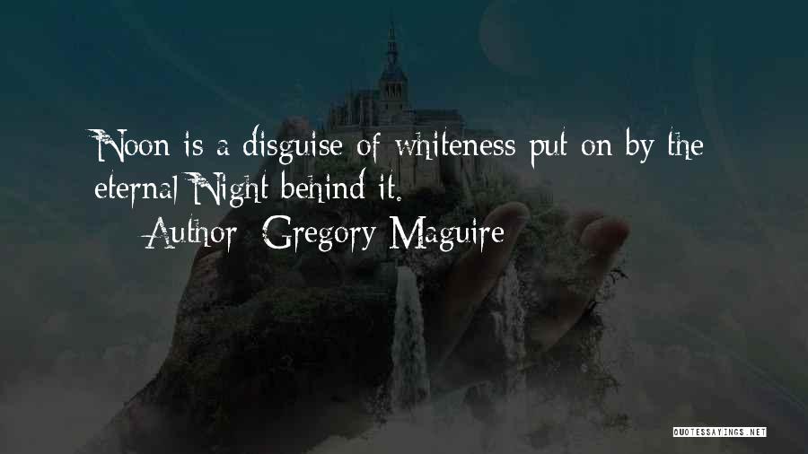 Gregory Maguire Quotes: Noon Is A Disguise Of Whiteness Put On By The Eternal Night Behind It.
