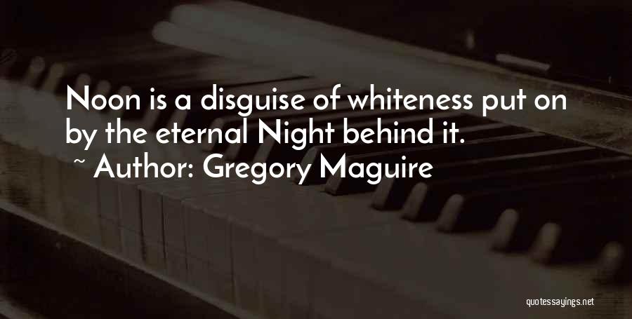 Gregory Maguire Quotes: Noon Is A Disguise Of Whiteness Put On By The Eternal Night Behind It.