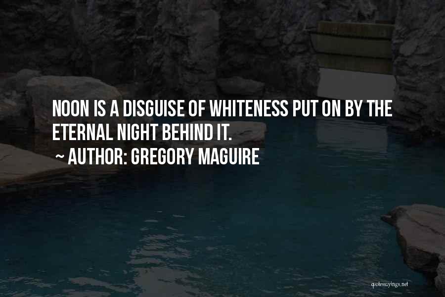 Gregory Maguire Quotes: Noon Is A Disguise Of Whiteness Put On By The Eternal Night Behind It.