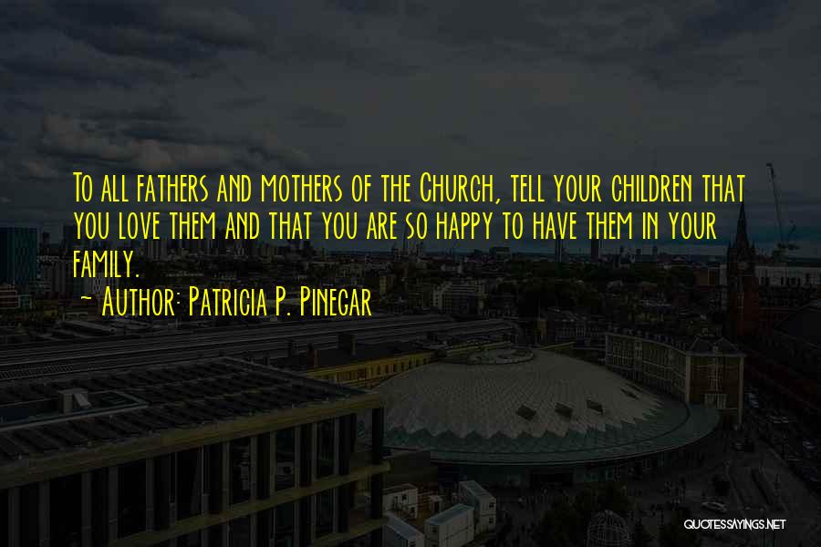 Patricia P. Pinegar Quotes: To All Fathers And Mothers Of The Church, Tell Your Children That You Love Them And That You Are So