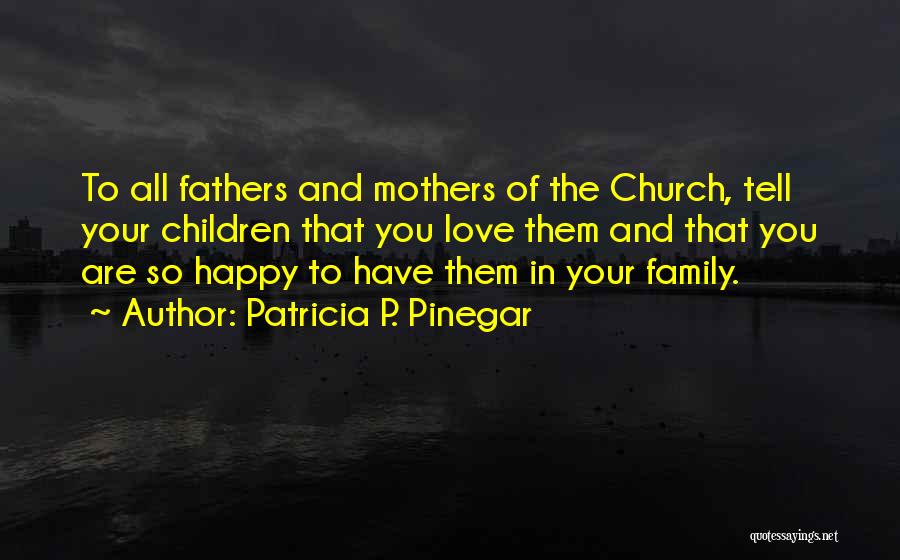 Patricia P. Pinegar Quotes: To All Fathers And Mothers Of The Church, Tell Your Children That You Love Them And That You Are So