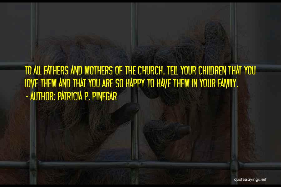 Patricia P. Pinegar Quotes: To All Fathers And Mothers Of The Church, Tell Your Children That You Love Them And That You Are So