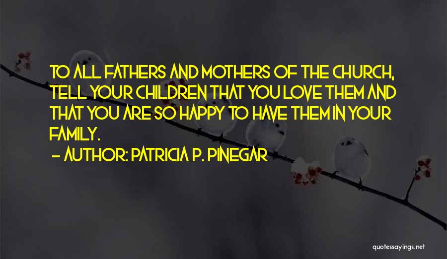 Patricia P. Pinegar Quotes: To All Fathers And Mothers Of The Church, Tell Your Children That You Love Them And That You Are So