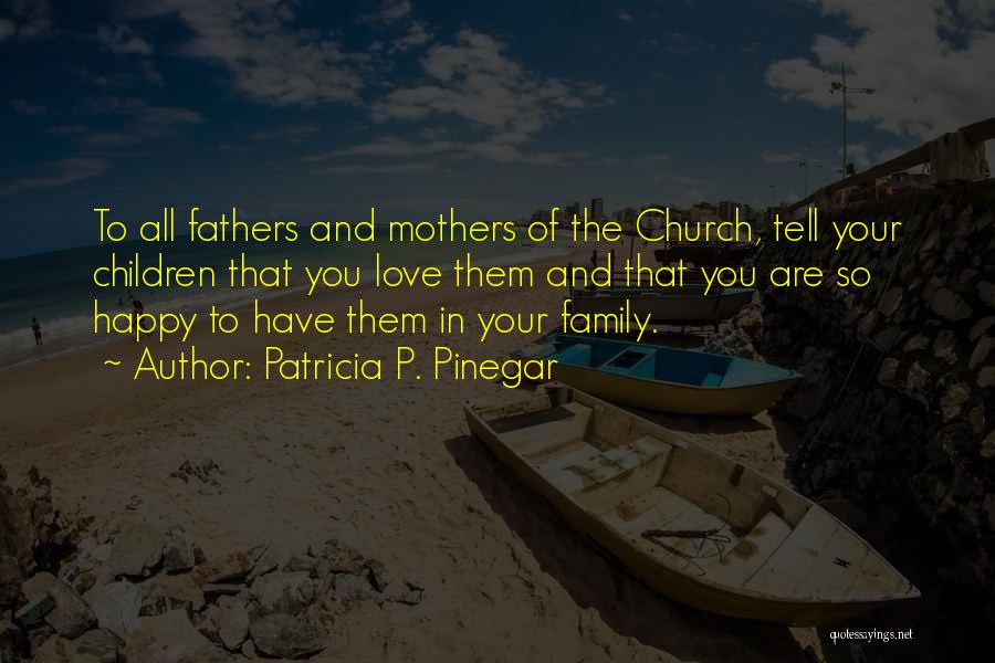 Patricia P. Pinegar Quotes: To All Fathers And Mothers Of The Church, Tell Your Children That You Love Them And That You Are So