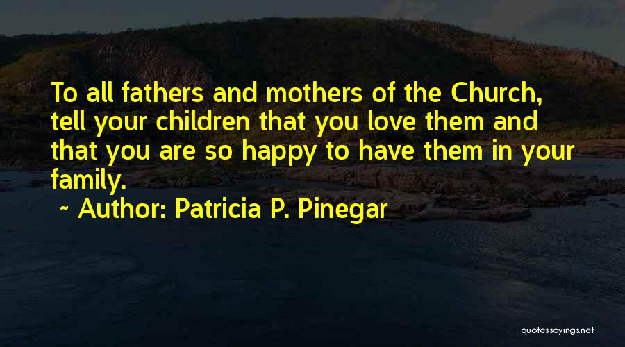 Patricia P. Pinegar Quotes: To All Fathers And Mothers Of The Church, Tell Your Children That You Love Them And That You Are So