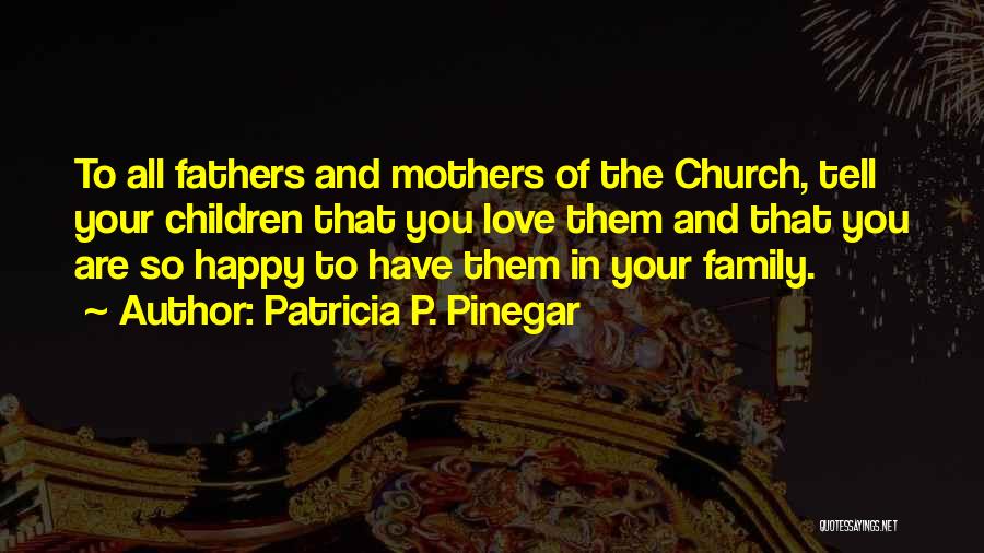 Patricia P. Pinegar Quotes: To All Fathers And Mothers Of The Church, Tell Your Children That You Love Them And That You Are So