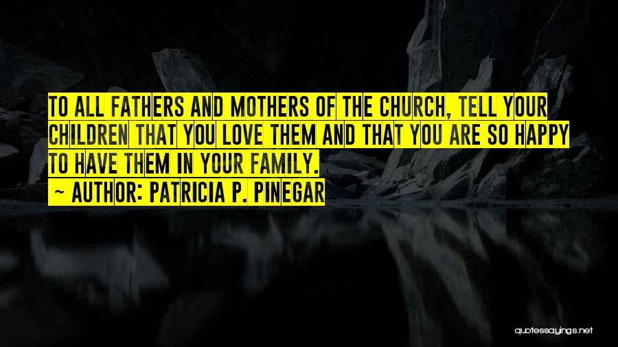 Patricia P. Pinegar Quotes: To All Fathers And Mothers Of The Church, Tell Your Children That You Love Them And That You Are So
