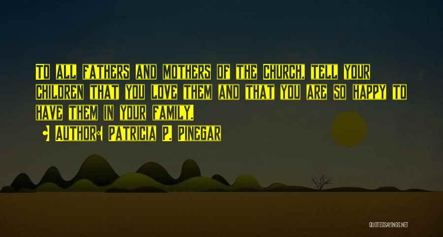 Patricia P. Pinegar Quotes: To All Fathers And Mothers Of The Church, Tell Your Children That You Love Them And That You Are So