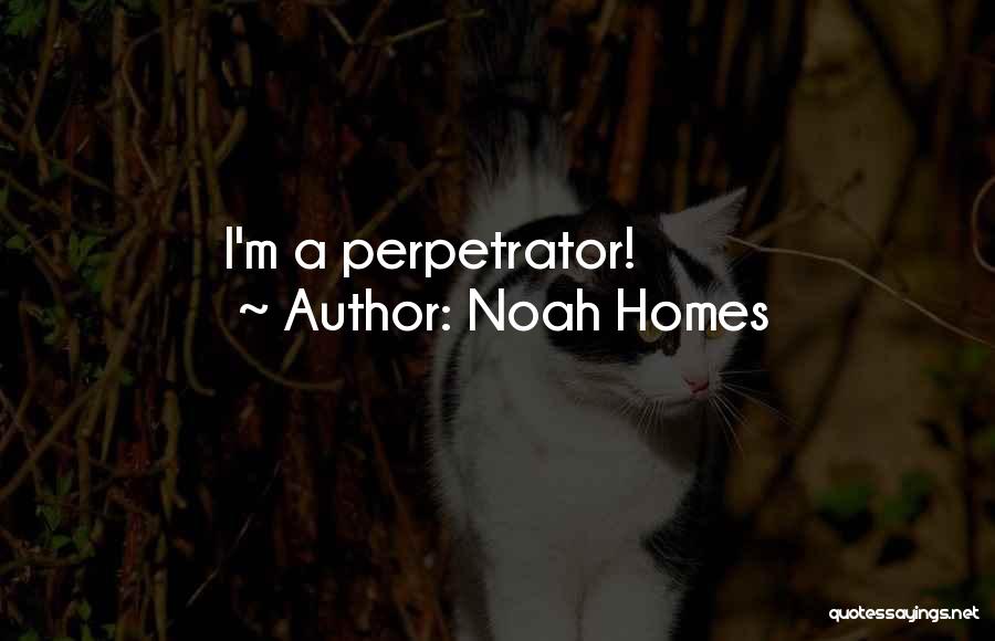 Noah Homes Quotes: I'm A Perpetrator!