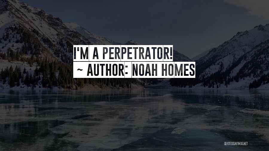 Noah Homes Quotes: I'm A Perpetrator!