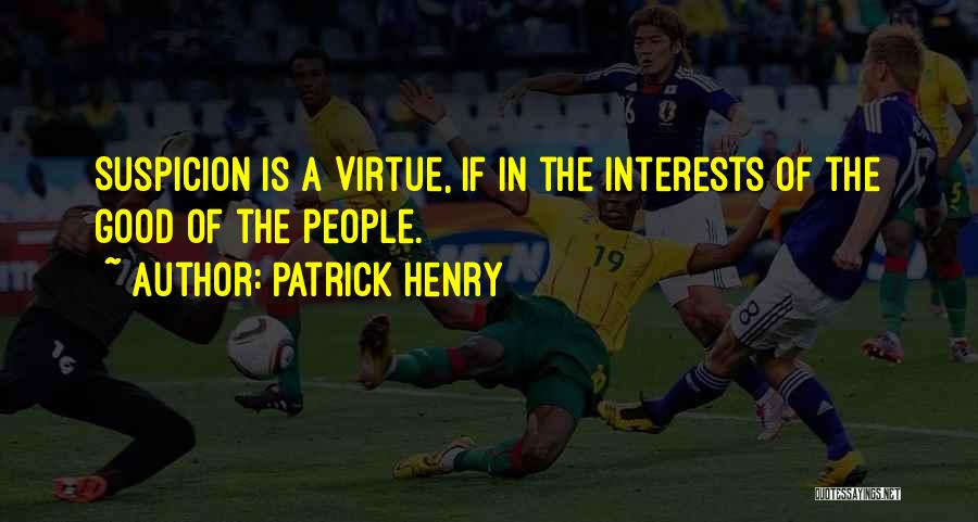 Patrick Henry Quotes: Suspicion Is A Virtue, If In The Interests Of The Good Of The People.