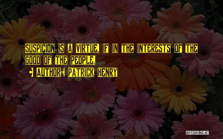 Patrick Henry Quotes: Suspicion Is A Virtue, If In The Interests Of The Good Of The People.