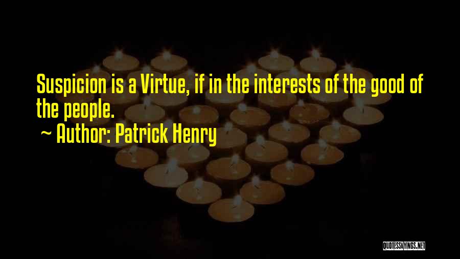 Patrick Henry Quotes: Suspicion Is A Virtue, If In The Interests Of The Good Of The People.