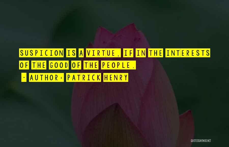 Patrick Henry Quotes: Suspicion Is A Virtue, If In The Interests Of The Good Of The People.