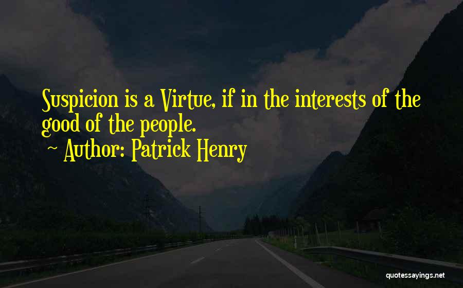 Patrick Henry Quotes: Suspicion Is A Virtue, If In The Interests Of The Good Of The People.