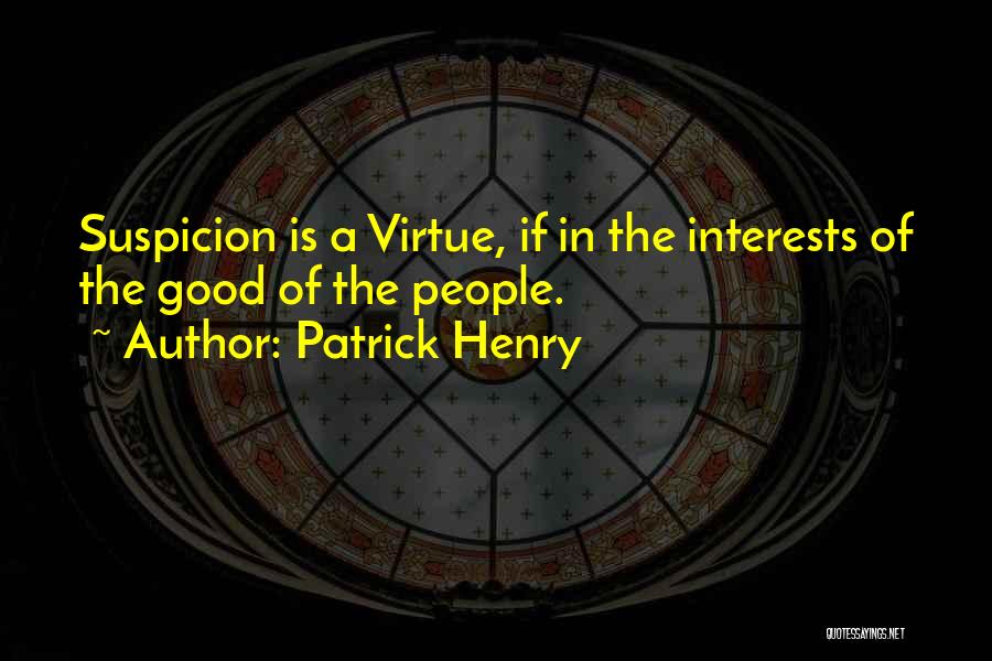 Patrick Henry Quotes: Suspicion Is A Virtue, If In The Interests Of The Good Of The People.