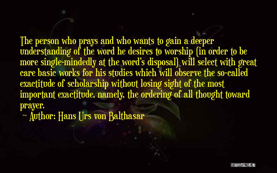 Hans Urs Von Balthasar Quotes: The Person Who Prays And Who Wants To Gain A Deeper Understanding Of The Word He Desires To Worship (in