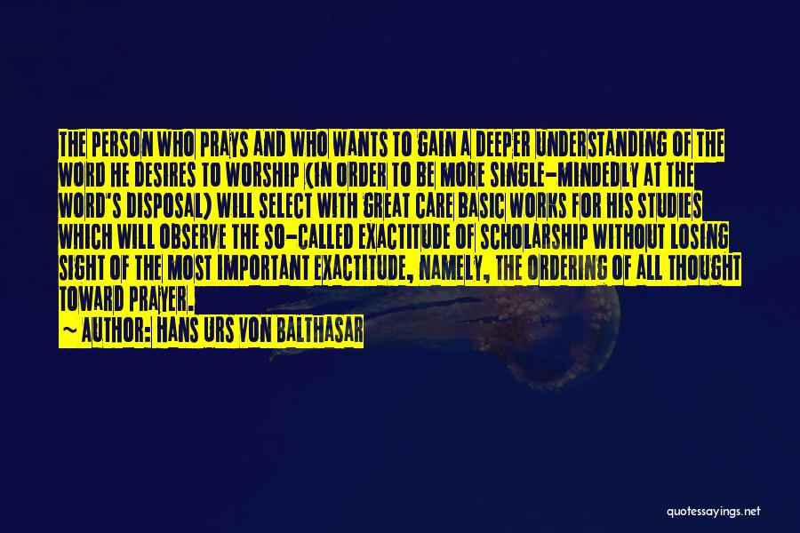 Hans Urs Von Balthasar Quotes: The Person Who Prays And Who Wants To Gain A Deeper Understanding Of The Word He Desires To Worship (in