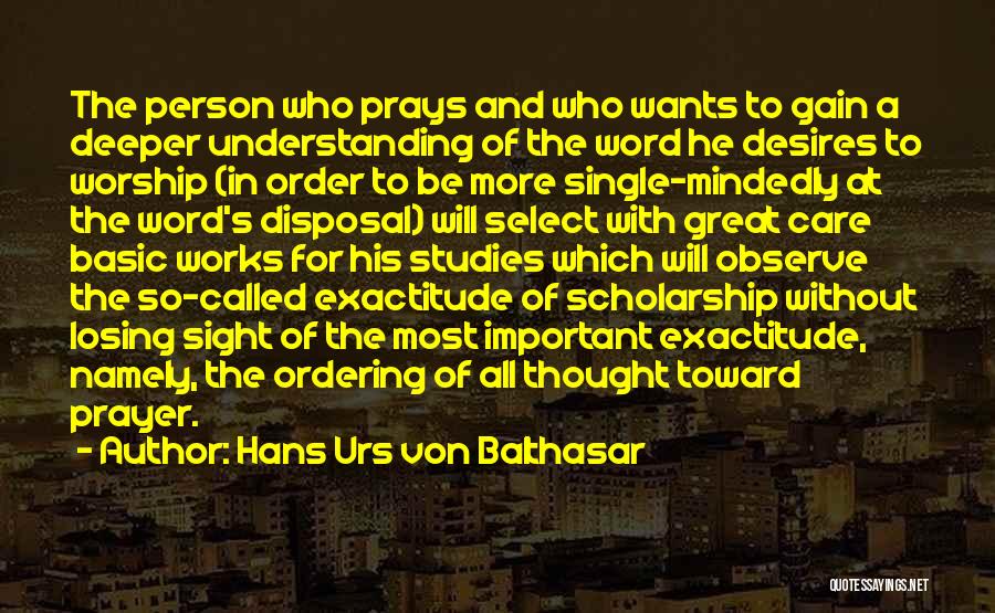 Hans Urs Von Balthasar Quotes: The Person Who Prays And Who Wants To Gain A Deeper Understanding Of The Word He Desires To Worship (in