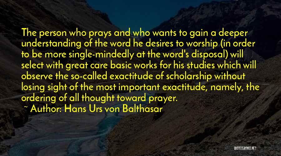 Hans Urs Von Balthasar Quotes: The Person Who Prays And Who Wants To Gain A Deeper Understanding Of The Word He Desires To Worship (in